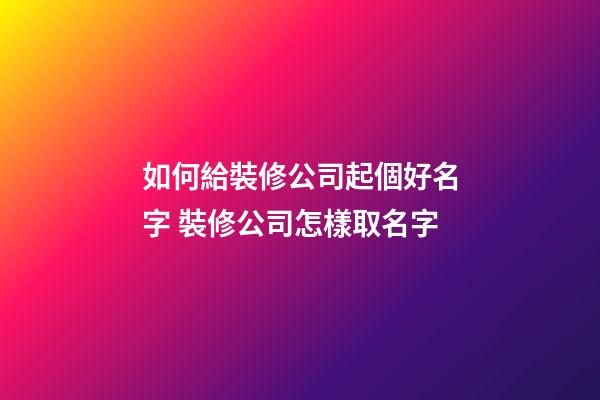 如何給裝修公司起個好名字 裝修公司怎樣取名字-第1張-公司起名-玄機派